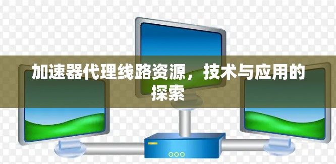 加速器代理线路资源，技术与应用的探索