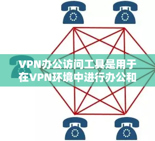 VPN办公访问工具是用于在VPN环境中进行办公和学习的软件或插件。以下是几种常见使用VPN办公访问工具的方法和步骤