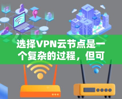 选择VPN云节点是一个复杂的过程，但可以分为以下几个关键步骤
