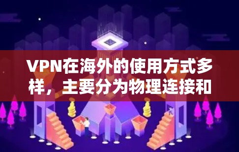 VPN在海外的使用方式多样，主要分为物理连接和云连接两种方式。以下是一些常见的VPN在海外的连接方式及使用情况