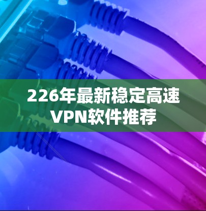 226年最新稳定高速VPN软件推荐