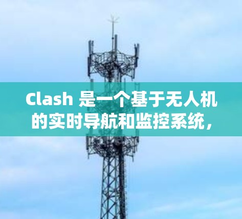 Clash 是一个基于无人机的实时导航和监控系统，用于机场节点管理。以下是Clash的详细介绍