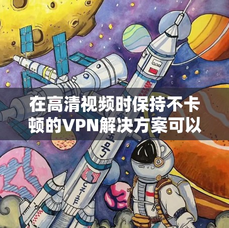 在高清视频时保持不卡顿的VPN解决方案可以通过以下步骤实现