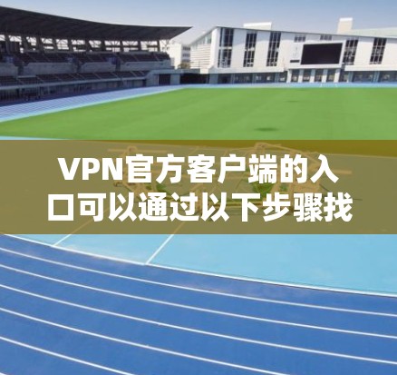 VPN官方客户端的入口可以通过以下步骤找到