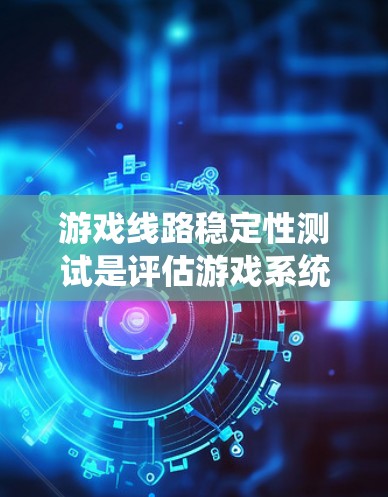 游戏线路稳定性测试是评估游戏系统在支持多设备或多线程游戏时的性能表现。测试的目标是评估设备的延迟、信号丢失、响应时间等性能指标，确保游戏运行流畅且稳定。以下是一些常见的测试步骤和方法