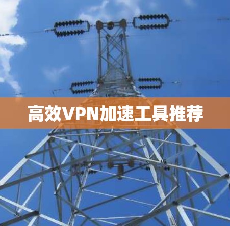 高效VPN加速工具推荐