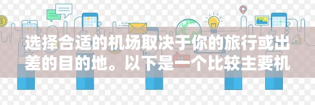 选择合适的机场取决于你的旅行或出差的目的地。以下是一个比较主要机场的列表，帮助你找到一个合适的出行点