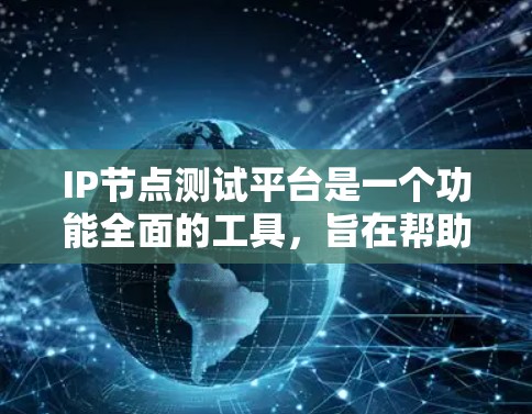 IP节点测试平台是一个功能全面的工具，旨在帮助测试工程师和开发者评估网络性能。以下是关于该平台的详细介绍