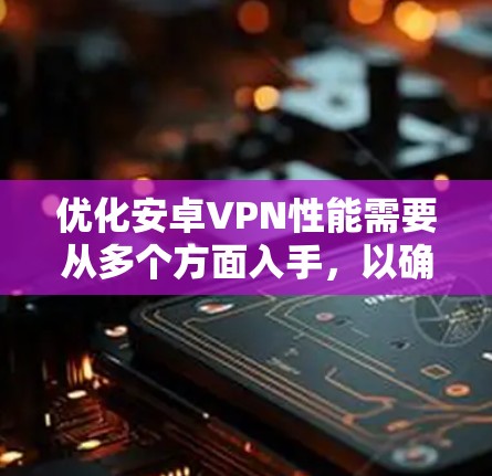 优化安卓VPN性能需要从多个方面入手，以确保数据安全、速度和稳定性。以下是一步步的优化建议
