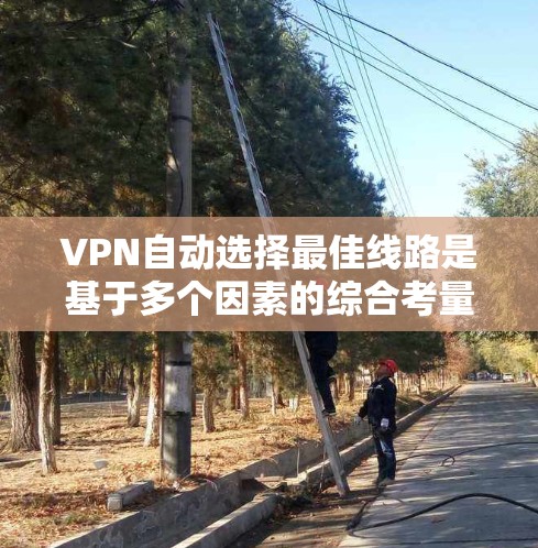 VPN自动选择最佳线路是基于多个因素的综合考量，旨在推荐适合的服务器。以下是详细的步骤说明