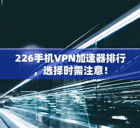 226手机VPN加速器排行，选择时需注意！