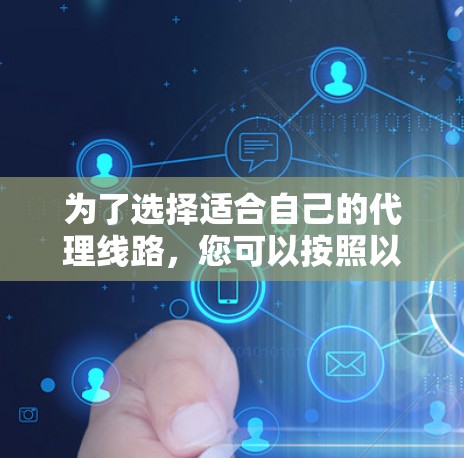 为了选择适合自己的代理线路，您可以按照以下步骤进行