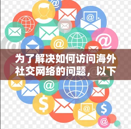 为了解决如何访问海外社交网络的问题，以下是一个分步指南，涵盖了主要的工具、操作步骤和注意事项