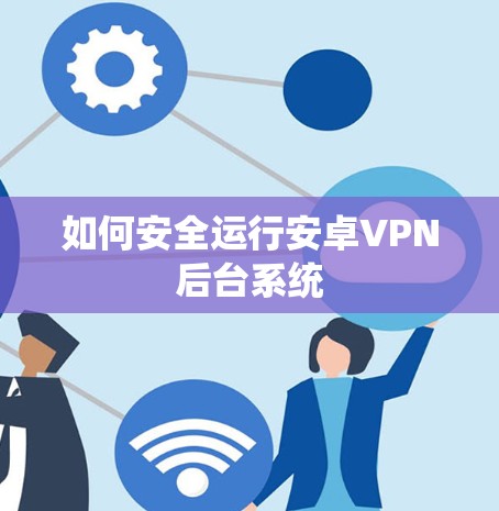 如何安全运行安卓VPN后台系统