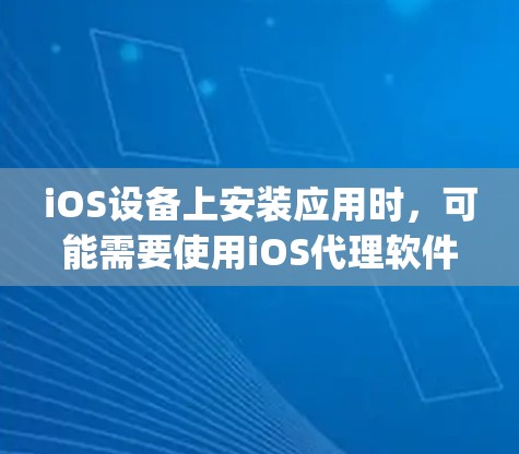 iOS设备上安装应用时，可能需要使用iOS代理软件来阻止App Store的封禁。以下是一些推荐的iOS代理软件