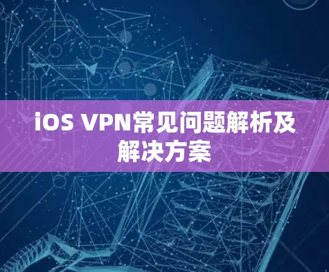 iOS VPN常见问题解析及解决方案