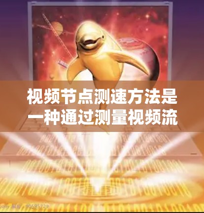 视频节点测速方法是一种通过测量视频流在视频节点中的传输速度来评估网络性能的手段。以下是一个详细而结构化的指南，帮助您理解和应用这个方法