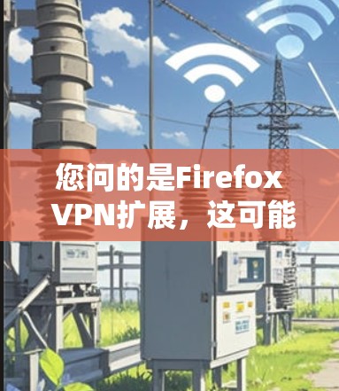 您问的是Firefox VPN扩展，这可能指的是Firebox VPN的扩展功能。Firebox VPN 是一个基于BGP 的VPN框架，用于构建多语言、多平台的VPN。以下是一些扩展功能及其解释