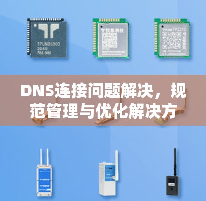 DNS连接问题解决，规范管理与优化解决方案
