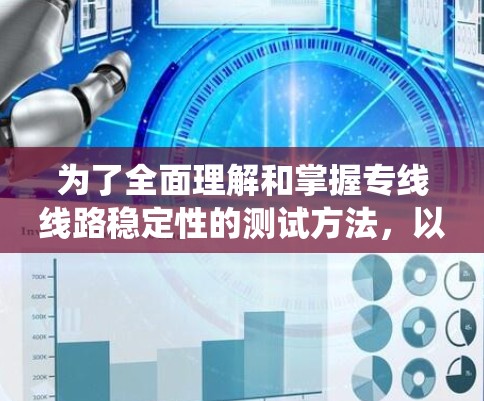 为了全面理解和掌握专线线路稳定性的测试方法，以下是一个系统化的指南，涵盖各个测试方法的步骤、参数设置和影响分析