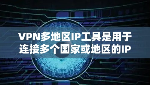 VPN多地区IP工具是用于连接多个国家或地区的IP码的VPN连接软件，帮助用户在不同地区访问VPN服务。以下是对这些工具的详细介绍