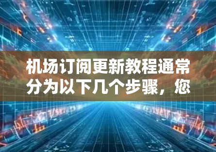 机场订阅更新教程通常分为以下几个步骤，您可以按照以下步骤操作