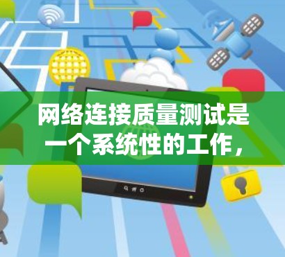 网络连接质量测试是一个系统性的工作，旨在评估网络连接的稳定性和性能。以下是详细的步骤和方法