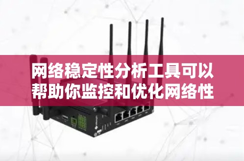 网络稳定性分析工具可以帮助你监控和优化网络性能，防止网络攻击和故障，确保网络的稳定运行。以下是一些常用的网络稳定性分析工具及其主要功能