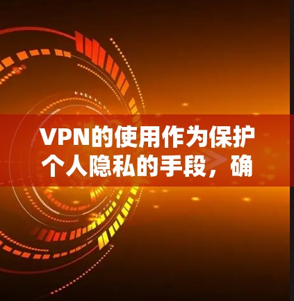 VPN的使用作为保护个人隐私的手段，确实受到很多用户的喜爱。以下是一些适合短期使用VPN的方案，结合性价比和功能，让用户能够快速获得所需服务