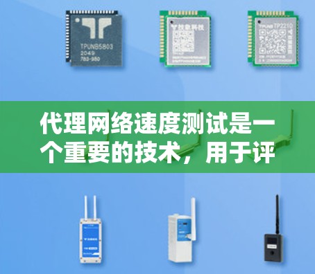 代理网络速度测试是一个重要的技术，用于评估网络带宽和连接稳定性，帮助用户优化网络性能。以下是针对代理网络速度测试的详细介绍