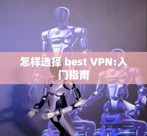 怎样选择 best VPN:入门指南