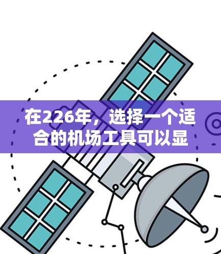 在226年，选择一个适合的机场工具可以显著提升出行的效率和舒适度。以下是一些推荐的机场工具，结合其功能、成本、设备兼容性和用户体验