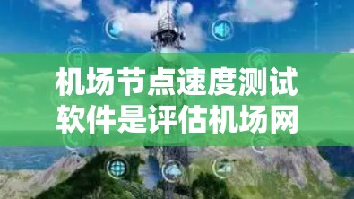 机场节点速度测试软件是评估机场网络性能的重要工具，通常用于优化网络配置、确保数据传输稳定和提高用户体验。以下是关于这些软件的详细介绍
