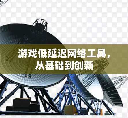 游戏低延迟网络工具，从基础到创新