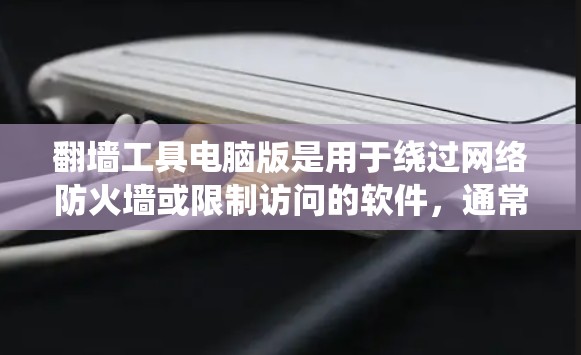 翻墙工具电脑版是用于绕过网络防火墙或限制访问的软件，通常针对个人电脑，帮助用户更方便地访问互联网资源。以下是对翻墙工具电脑版的详细介绍