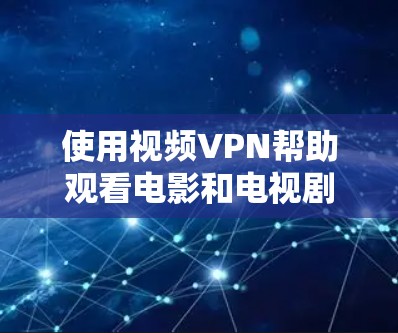 使用视频VPN帮助观看电影和电视剧的步骤如下