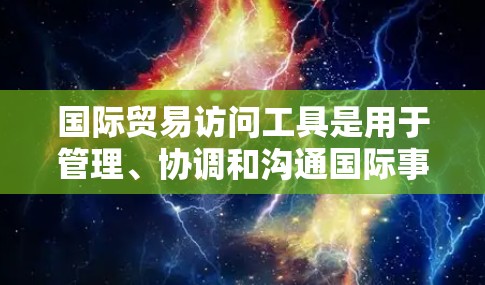 国际贸易访问工具是用于管理、协调和沟通国际事务的工具，常见的包括以下几种