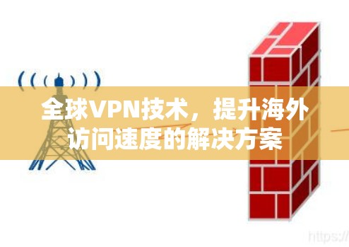 全球VPN技术，提升海外访问速度的解决方案