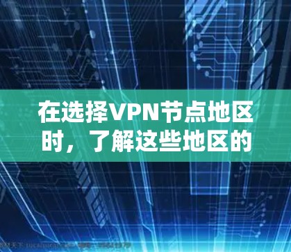 在选择VPN节点地区时，了解这些地区的网络状况、提供服务的提供商、设备配置、法律和政策限制等是非常重要的。以下是一些综合性的总结