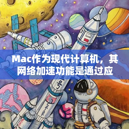 Mac作为现代计算机，其网络加速功能是通过应用或软件实现的。以下是针对Mac网络加速方案的建议