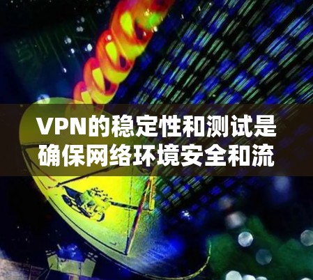VPN的稳定性和测试是确保网络环境安全和流畅的重要环节。以下是一些关于VPN稳定测试的通用步骤和注意事项