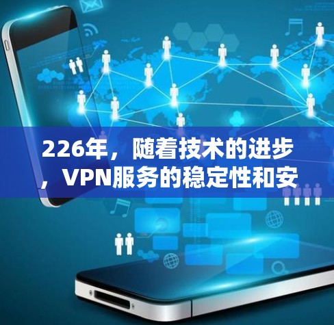 226年，随着技术的进步，VPN服务的稳定性和安全性也得到了提升。以下是226年稳定VPN服务的排行，涵盖安全性、稳定性、价格、可靠性、易用性等方面
