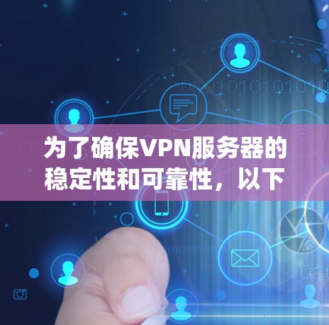 为了确保VPN服务器的稳定性和可靠性，以下是一步-by-step的步骤和方法