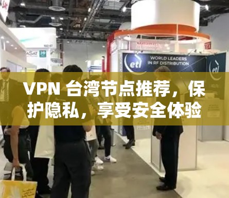 VPN 台湾节点推荐，保护隐私，享受安全体验？