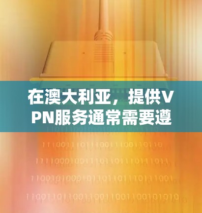 在澳大利亚，提供VPN服务通常需要遵守当地法律法规。根据澳大利亚政府的法律，提供VPN服务的公司或服务提供商必须遵守相关法律法规，包括网络安全法律