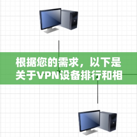 根据您的需求，以下是关于VPN设备排行和相关建议的详细信息