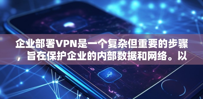 企业部署VPN是一个复杂但重要的步骤，旨在保护企业的内部数据和网络。以下是对企业VPN部署方法的详细总结