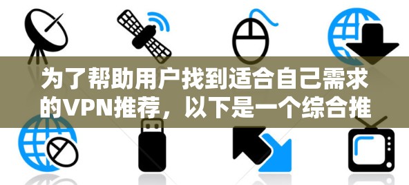 为了帮助用户找到适合自己需求的VPN推荐，以下是一个综合推荐列表，包括一些主要的VPN推荐网站，并针对不同类型的用户提供了不同的建议