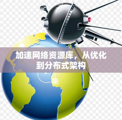 加速网络资源库，从优化到分布式架构