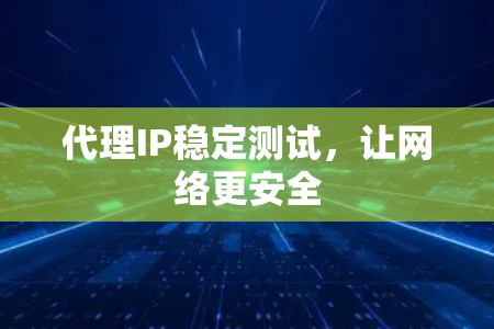 代理IP稳定测试，让网络更安全